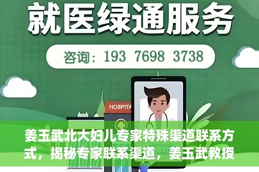 姜玉武北大妇儿专家特殊渠道联系方式，揭秘专家联系渠道，姜玉武教授在北大妇儿的特殊联系方式曝光