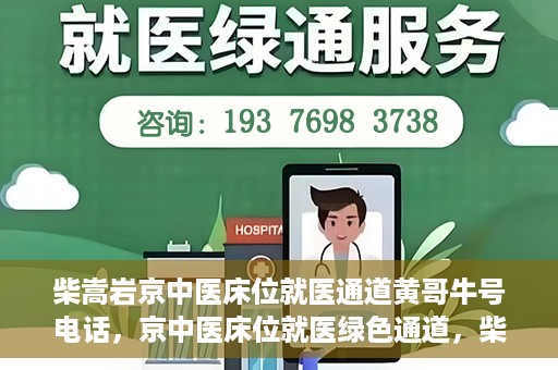 柴嵩岩京中医床位就医通道黄哥牛号电话，京中医床位就医绿色通道，柴嵩岩黄哥牛号电话一键通