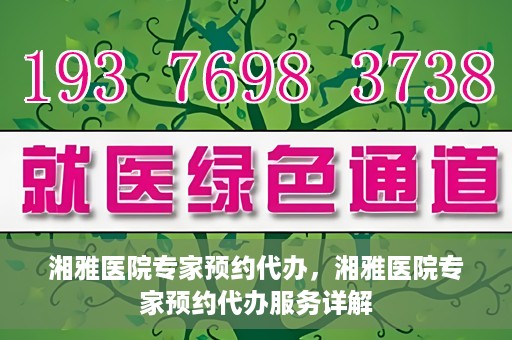 湘雅医院专家预约代办，湘雅医院专家预约代办服务详解