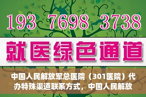 中国人民解放军总医院（301医院）代办特殊渠道联系方式，中国人民解放军总医院（301医院）特殊渠道联系方式代办服务解析