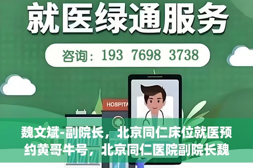 魏文斌-副院长，北京同仁床位就医预约黄哥牛号，北京同仁医院副院长魏文斌揭秘床位预约秘籍——黄哥牛号引领就医新风尚