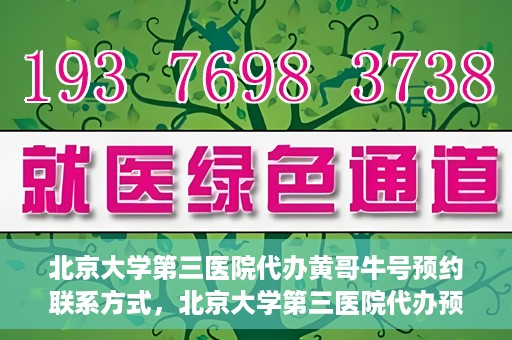 北京大学第三医院代办黄哥牛号预约联系方式，北京大学第三医院代办预约联系方式，黄哥牛号预约服务解析