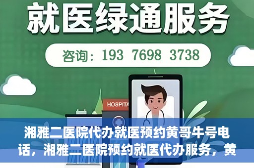 湘雅二医院代办就医预约黄哥牛号电话，湘雅二医院预约就医代办服务，黄哥牛预约电话便捷就医通道