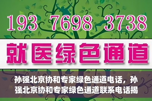 孙强北京协和专家绿色通道电话，孙强北京协和专家绿色通道联系电话揭秘