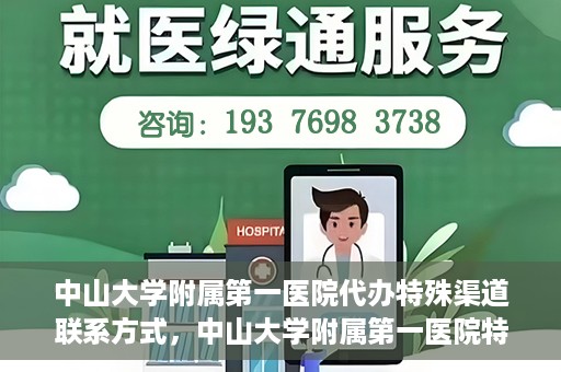 中山大学附属第一医院代办特殊渠道联系方式，中山大学附属第一医院特殊渠道联系及代办服务指南