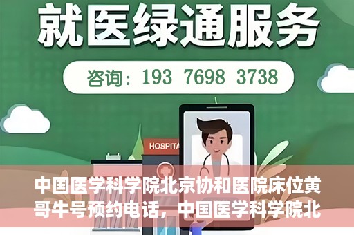 中国医学科学院北京协和医院床位黄哥牛号预约电话，中国医学科学院北京协和医院床位预约电话及挂号攻略