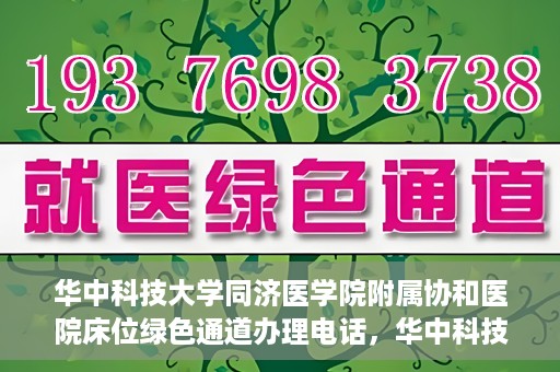 华中科技大学同济医学院附属协和医院床位绿色通道办理电话，华中科技大学同济医学院附属协和医院床位绿色通道咨询热线