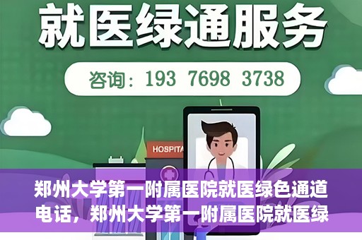 郑州大学第一附属医院就医绿色通道电话，郑州大学第一附属医院就医绿色通道联系电话及流程简介