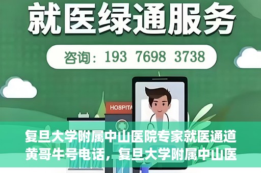复旦大学附属中山医院专家就医通道黄哥牛号电话，复旦大学附属中山医院专家就医通道，黄哥牛号电话专线开通