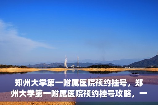 郑州大学第一附属医院预约挂号，郑州大学第一附属医院预约挂号攻略，一站式解决您的挂号难题