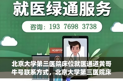 北京大学第三医院床位就医通道黄哥牛号联系方式，北京大学第三医院床位就医通道详解，黄哥牛号联系方式揭秘