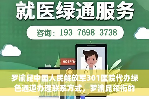罗渝昆中国人民解放军301医院代办绿色通道办理联系方式，罗渝昆领衔的中国人民解放军301医院绿色通道办理指南及联系方式揭秘
