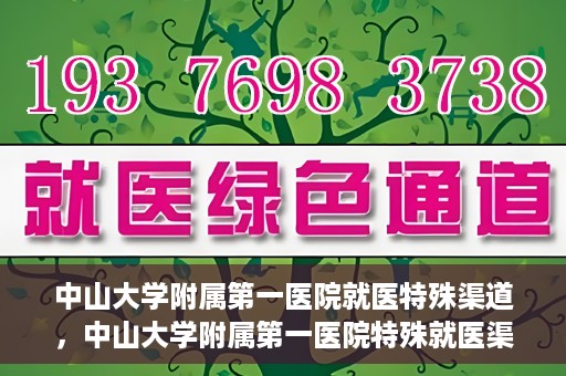 中山大学附属第一医院就医特殊渠道，中山大学附属第一医院特殊就医渠道详解