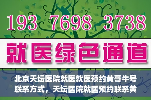 北京天坛医院就医就医预约黄哥牛号联系方式，天坛医院就医预约联系黄哥牛号攻略，一站式解决您的预约难题
