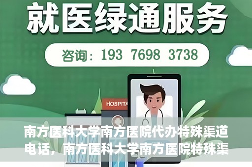 南方医科大学南方医院代办特殊渠道电话，南方医科大学南方医院特殊渠道电话代办服务详解