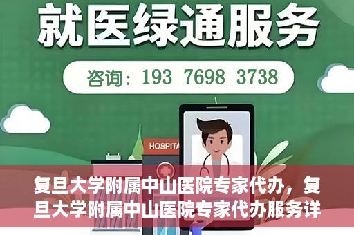 复旦大学附属中山医院专家代办，复旦大学附属中山医院专家代办服务详解