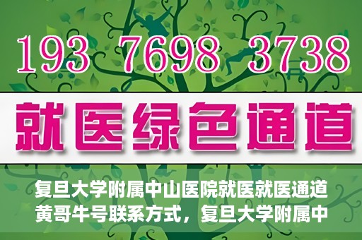 复旦大学附属中山医院就医就医通道黄哥牛号联系方式，复旦大学附属中山医院就医通道详解，黄哥牛号联系方式揭秘！