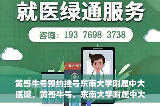 黄哥牛号预约挂号东南大学附属中大医院，黄哥牛号，东南大学附属中大医院预约挂号攻略