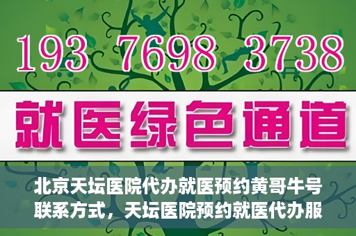 北京天坛医院代办就医预约黄哥牛号联系方式，天坛医院预约就医代办服务，黄哥牛号联系方式及预约指南