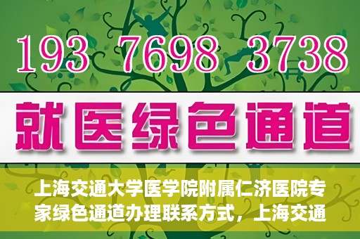 上海交通大学医学院附属仁济医院专家绿色通道办理联系方式，上海交通大学医学院附属仁济医院专家绿色通道联系指南