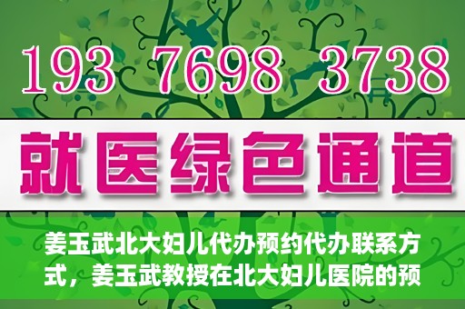姜玉武北大妇儿代办预约代办联系方式，姜玉武教授在北大妇儿医院的预约挂号及联系方式全解析