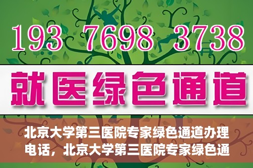 北京大学第三医院专家绿色通道办理电话，北京大学第三医院专家绿色通道服务热线电话解析
