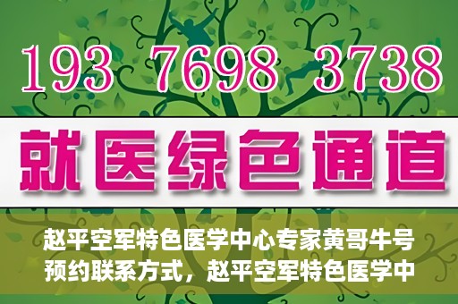 赵平空军特色医学中心专家黄哥牛号预约联系方式，赵平空军特色医学中心专家黄哥牛挂号预约联系方式揭秘