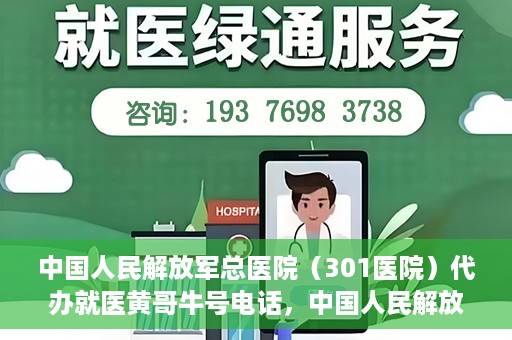 中国人民解放军总医院（301医院）代办就医黄哥牛号电话，中国人民解放军总医院（301医院）黄哥就医助手热线解析