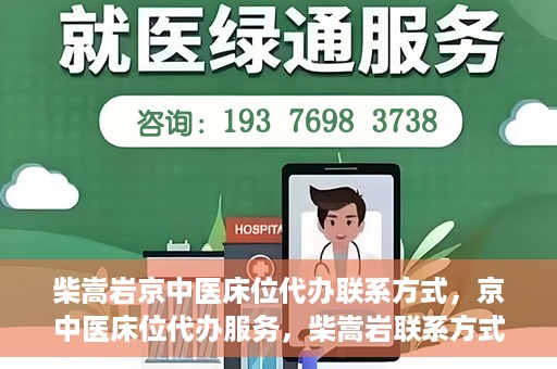 柴嵩岩京中医床位代办联系方式，京中医床位代办服务，柴嵩岩联系方式及预约服务详解