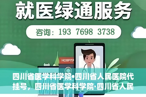四川省医学科学院•四川省人民医院代挂号，四川省医学科学院·四川省人民医院代挂号服务详解