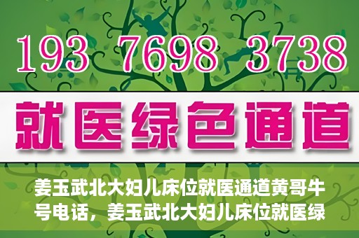 姜玉武北大妇儿床位就医通道黄哥牛号电话，姜玉武北大妇儿床位就医绿色通道与黄哥牛号电话全解析