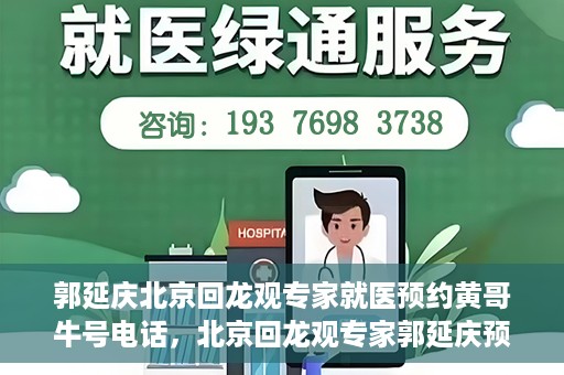 郭延庆北京回龙观专家就医预约黄哥牛号电话，北京回龙观专家郭延庆预约就医攻略，黄哥牛号电话咨询全解析