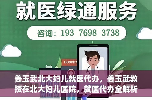 姜玉武北大妇儿就医代办，姜玉武教授在北大妇儿医院，就医代办全解析
