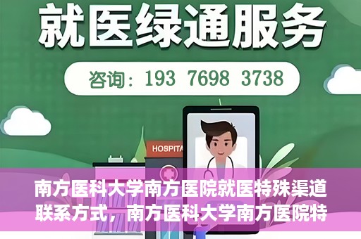 南方医科大学南方医院就医特殊渠道联系方式，南方医科大学南方医院特殊渠道就医指南及联系方式揭秘