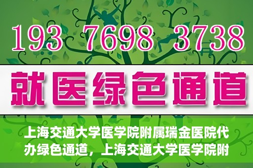上海交通大学医学院附属瑞金医院代办绿色通道，上海交通大学医学院附属瑞金医院绿色通道代办服务解析