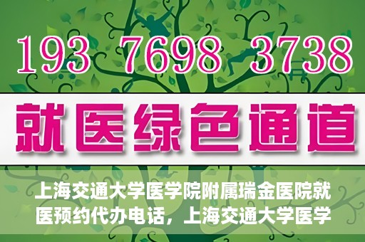 上海交通大学医学院附属瑞金医院就医预约代办电话，上海交通大学医学院附属瑞金医院就医预约代办服务热线