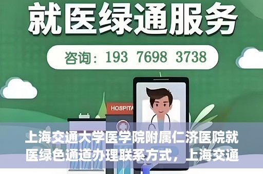 上海交通大学医学院附属仁济医院就医绿色通道办理联系方式，上海交通大学医学院附属仁济医院就医绿色通道办理指南及联系方式​​