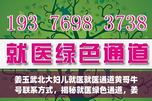 姜玉武北大妇儿就医就医通道黄哥牛号联系方式，揭秘就医绿色通道，姜玉武医生与北大妇儿就医通道背后的故事，黄哥牛号联系方式曝光