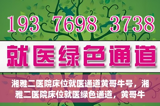 湘雅二医院床位就医通道黄哥牛号，湘雅二医院床位就医绿色通道，黄哥牛号助您轻松挂号就医
