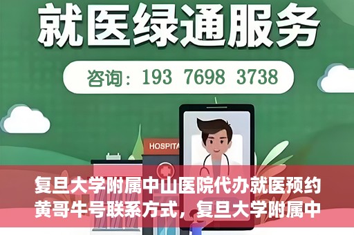 复旦大学附属中山医院代办就医预约黄哥牛号联系方式，复旦大学附属中山医院就医预约代办服务，黄哥牛号联系方式全解析