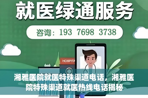湘雅医院就医特殊渠道电话，湘雅医院特殊渠道就医热线电话揭秘