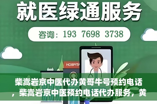 柴嵩岩京中医代办黄哥牛号预约电话，柴嵩岩京中医预约电话代办服务，黄哥牛号预约热线揭秘