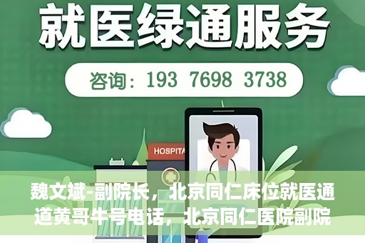 魏文斌-副院长，北京同仁床位就医通道黄哥牛号电话，北京同仁医院副院长魏文斌揭秘床位就医通道，黄哥牛号联系电话解读