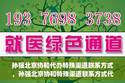 孙强北京协和代办特殊渠道联系方式，孙强北京协和特殊渠道联系方式代办服务揭秘