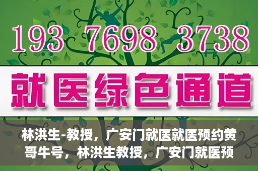 林洪生-教授，广安门就医就医预约黄哥牛号，林洪生教授，广安门就医预约秘籍，黄哥牛号助你轻松挂号