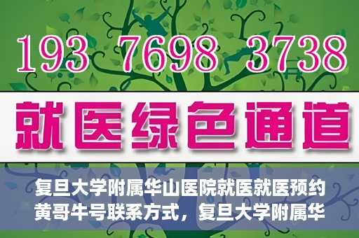 复旦大学附属华山医院就医就医预约黄哥牛号联系方式，复旦大学附属华山医院就医预约指南，黄哥牛号联系方式全解析