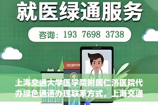 上海交通大学医学院附属仁济医院代办绿色通道办理联系方式，上海交通大学医学院附属仁济医院绿色通道办理指南及联系方式解析