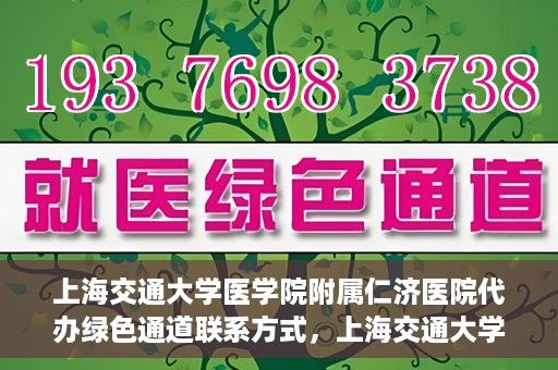 上海交通大学医学院附属仁济医院代办绿色通道联系方式，上海交通大学医学院附属仁济医院绿色通道代办服务联系方式解析