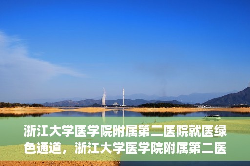 浙江大学医学院附属第二医院就医绿色通道，浙江大学医学院附属第二医院就医快捷通道开启