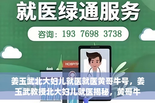 姜玉武北大妇儿就医就医黄哥牛号，姜玉武教授北大妇儿就医揭秘，黄哥牛号背后的故事